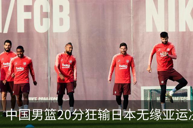 中国男篮20分狂输日本无缘亚运决赛！开幕式倒计时，胡明轩担旗手