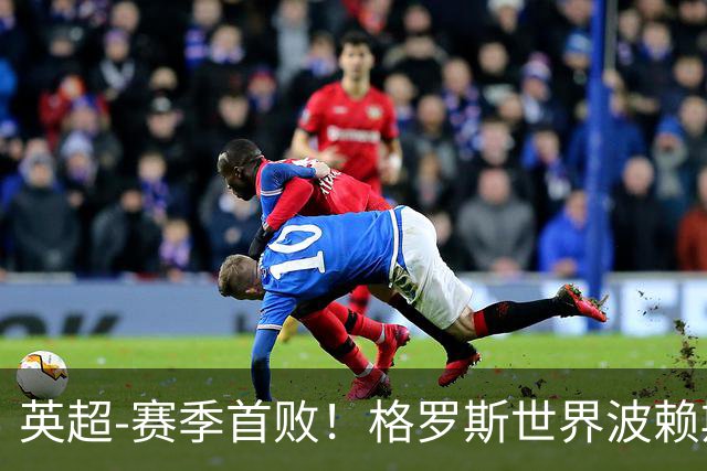 英超-赛季首败！格罗斯世界波赖斯逃红 阿森纳0-3布莱顿